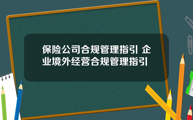 保险公司合规管理指引 企业境外经营合规管理指引